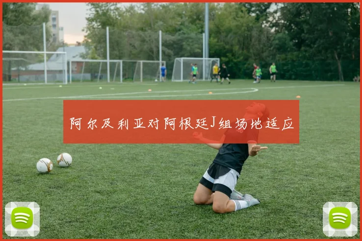 阿尔及利亚对阿根廷J组场地适应