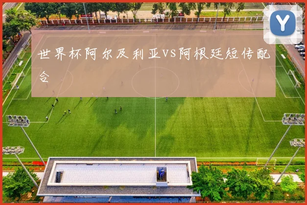 世界杯阿尔及利亚vs阿根廷短传配合