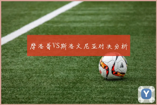 摩洛哥VS斯洛文尼亚对决分析
