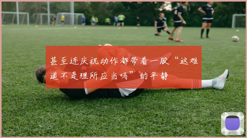 甚至连庆祝动作都带着一股“这难道不是理所应当吗”的平静