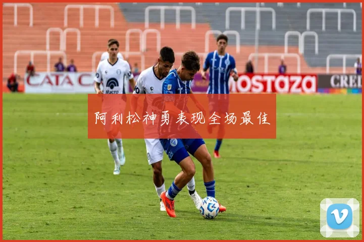 阿利松神勇表现全场最佳