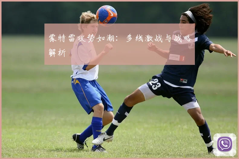蒙特雷攻势如潮：多线激战与战略解析