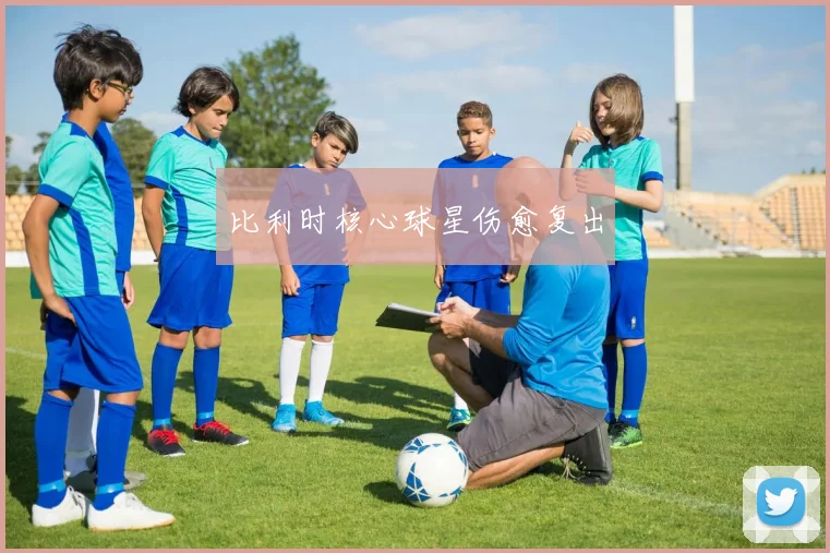 比利时核心球星伤愈复出