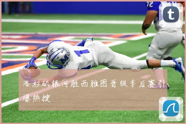 洛杉矶银河胜西雅图晋级季后赛引爆热搜