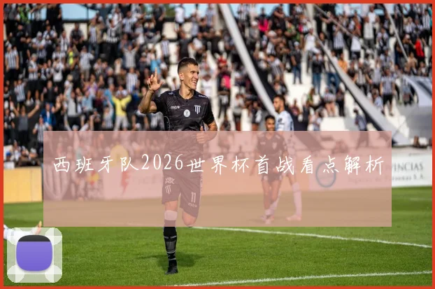 西班牙队2026世界杯首战看点解析