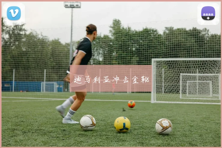 迪马利亚冲击金靴