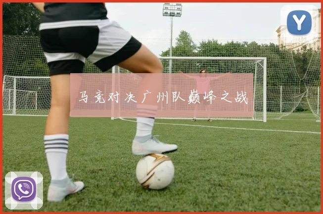 马竞对决广州队巅峰之战