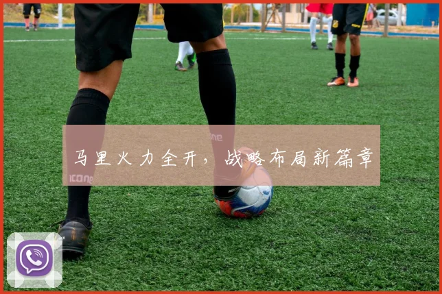马里火力全开，战略布局新篇章