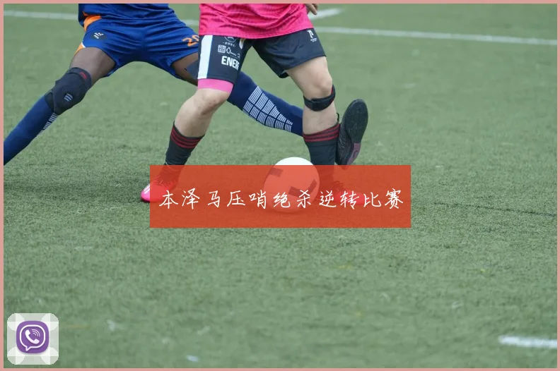 本泽马压哨绝杀逆转比赛
