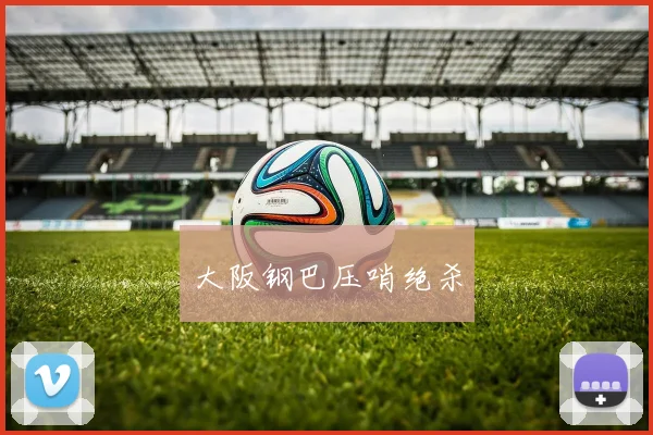 大阪钢巴压哨绝杀