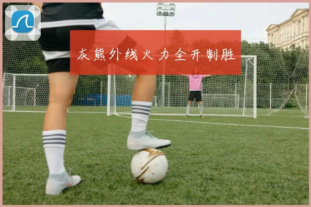 灰熊外线火力全开制胜
