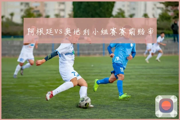 阿根廷vs奥地利小组赛赛前赔率
