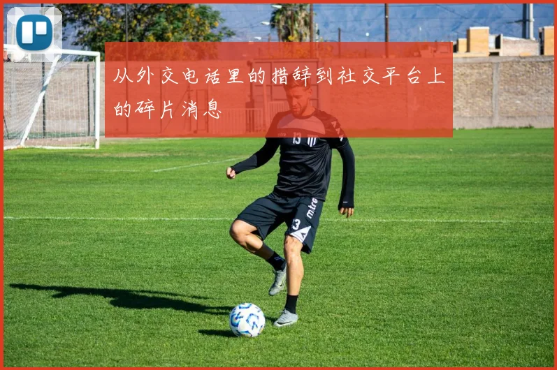 从外交电话里的措辞到社交平台上的碎片消息