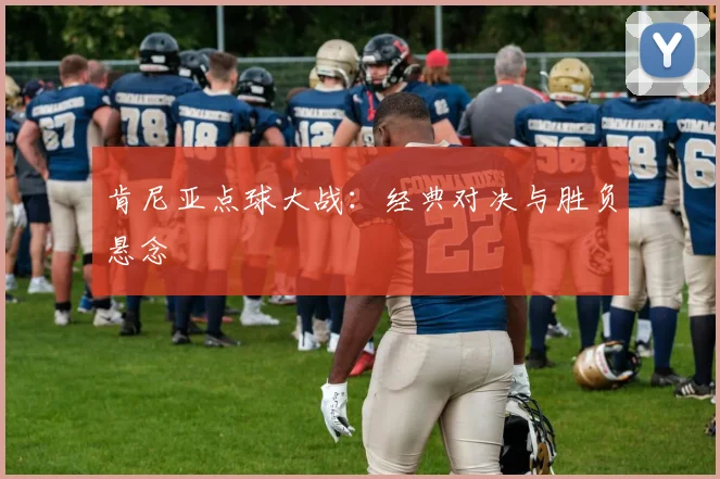 肯尼亚点球大战：经典对决与胜负悬念