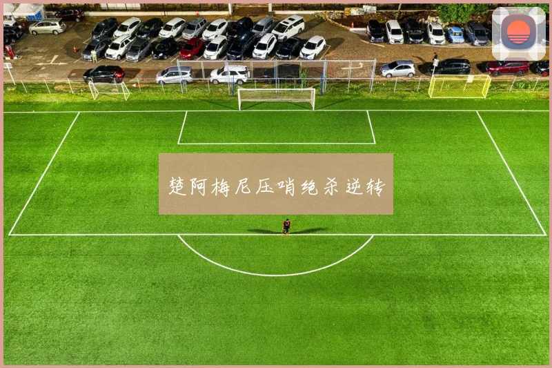 楚阿梅尼压哨绝杀逆转