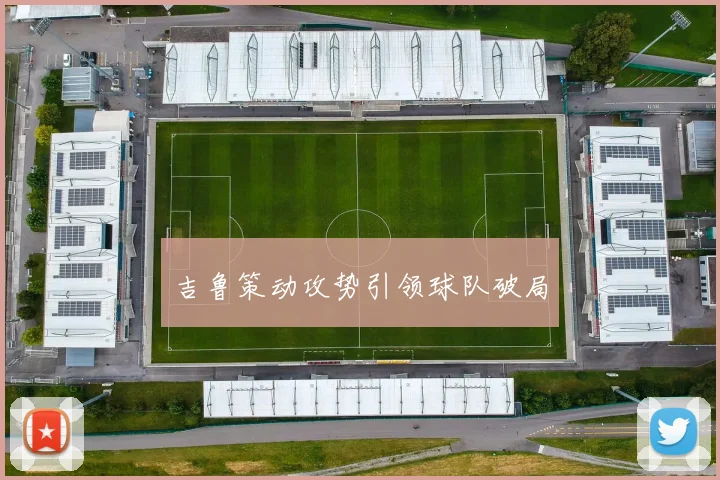 吉鲁策动攻势引领球队破局