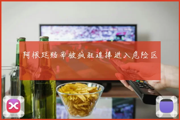 阿根廷赔率被疯狂追捧进入危险区