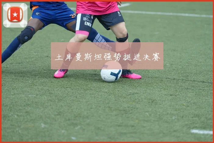 土库曼斯坦强势挺进决赛
