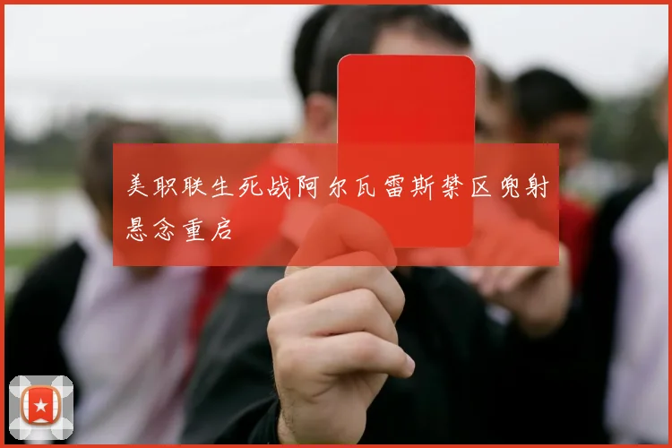 美职联生死战阿尔瓦雷斯禁区兜射悬念重启