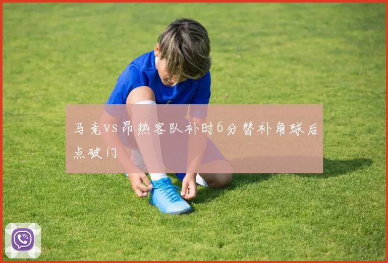 马竞vs昂热客队补时6分替补角球后点破门