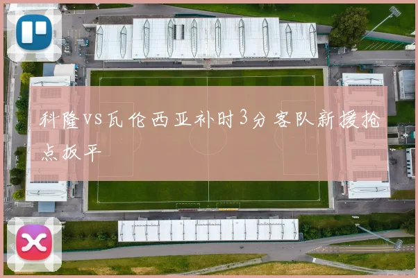 科隆vs瓦伦西亚补时3分客队新援抢点扳平