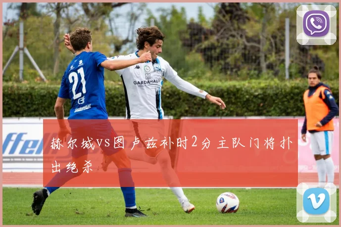 赫尔城vs图卢兹补时2分主队门将扑出绝杀