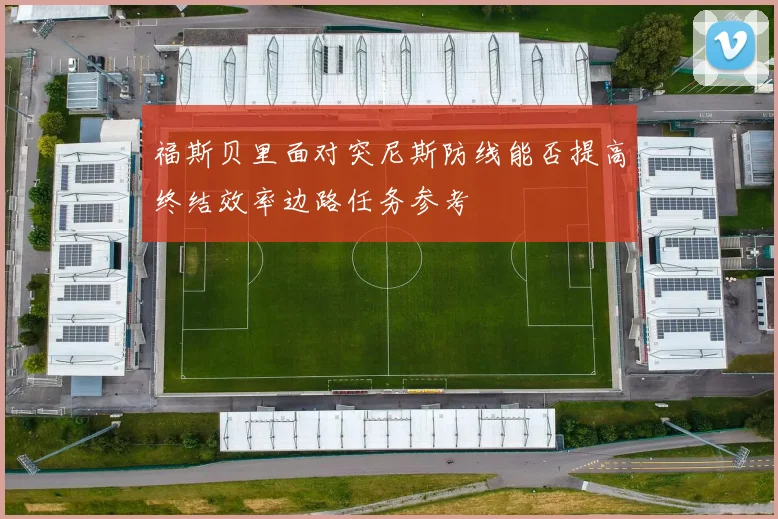 福斯贝里面对突尼斯防线能否提高终结效率边路任务参考