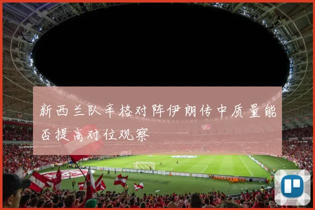 新西兰队辛格对阵伊朗传中质量能否提高对位观察
