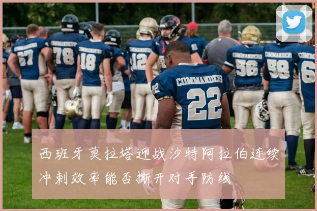 西班牙莫拉塔迎战沙特阿拉伯连续冲刺效率能否撕开对手防线