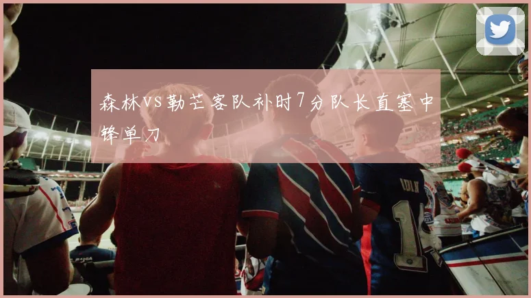 森林vs勒芒客队补时7分队长直塞中锋单刀