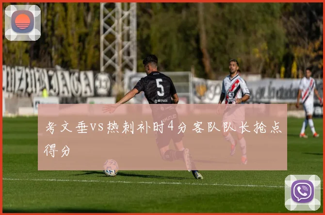 考文垂vs热刺补时4分客队队长抢点得分