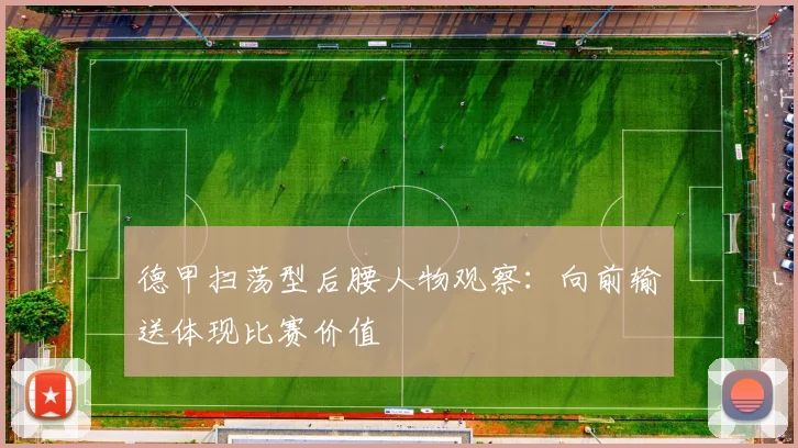 德甲扫荡型后腰人物观察:向前输送体现比赛价值