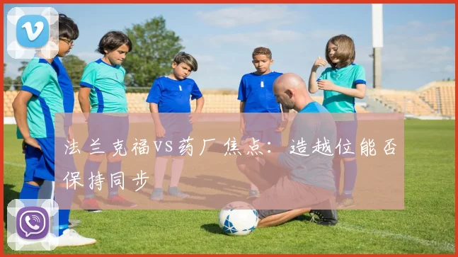 法兰克福vs药厂焦点:造越位能否保持同步