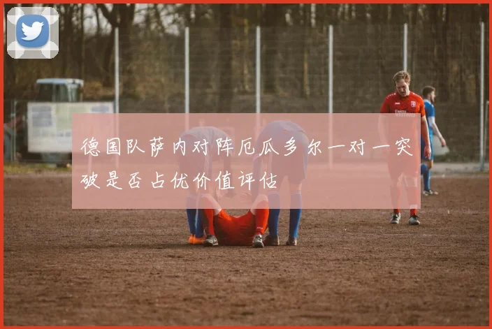 德国队萨内对阵厄瓜多尔一对一突破是否占优价值评估