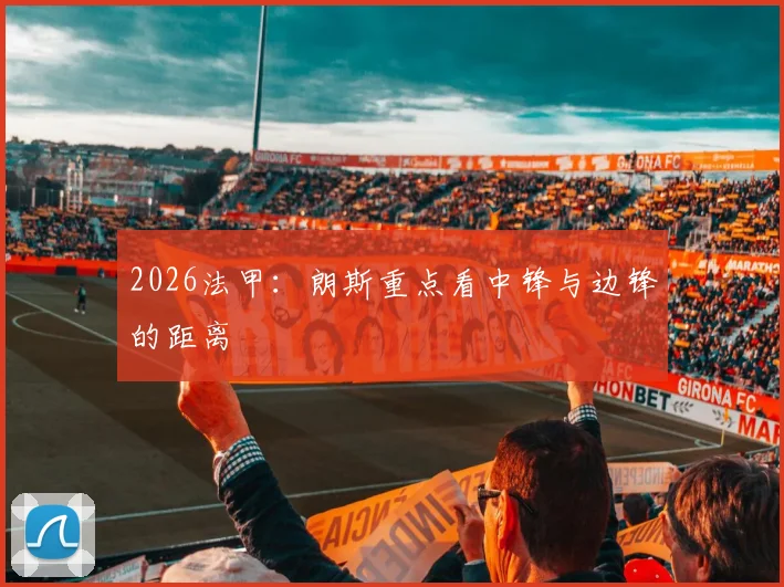 2026法甲：朗斯重点看中锋与边锋的距离