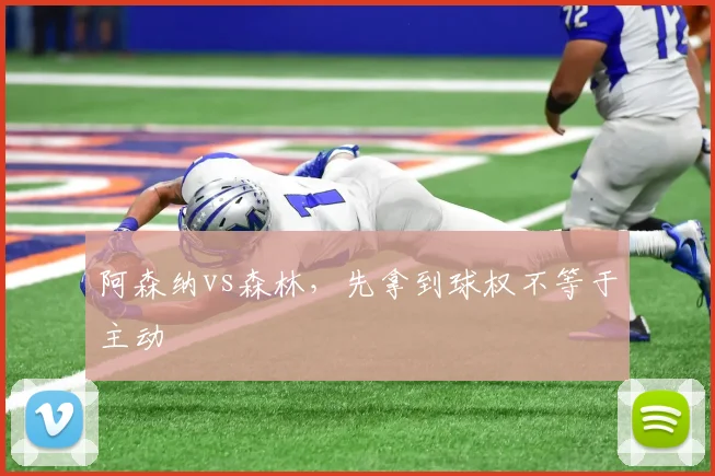 阿森纳vs森林，先拿到球权不等于主动