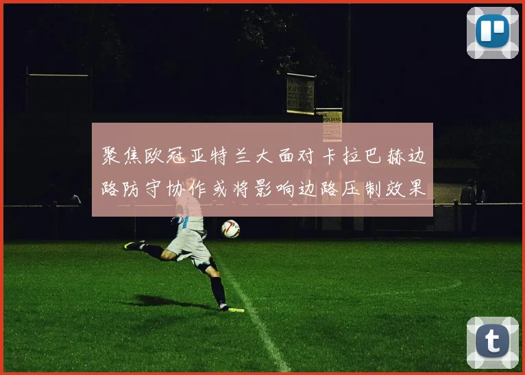 聚焦欧冠亚特兰大面对卡拉巴赫边路防守协作或将影响边路压制效果