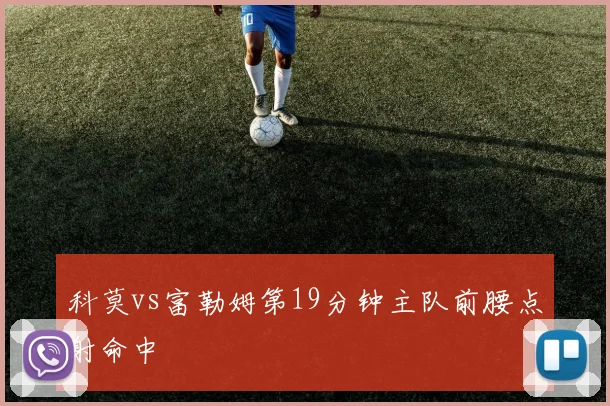 科莫vs富勒姆第19分钟主队前腰点射命中
